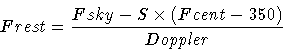 \begin{displaymath}Frest = \frac{Fsky - S \times (Fcent-350)}{Doppler}
\end{displaymath}