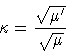 \begin{displaymath}\displaystyle
\kappa = \frac{\sqrt{\mu '}}{\sqrt{\mu}}
\end{displaymath}